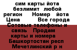 сим-карты йота безлимит (любой регион ) › Номер ­ йота › Цена ­ 900 - Все города Сотовые телефоны и связь » Продам sim-карты и номера   . Башкортостан респ.,Мечетлинский р-н